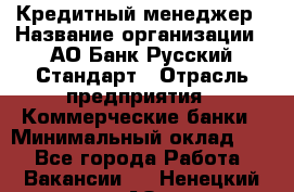 Кредитный менеджер › Название организации ­ АО Банк Русский Стандарт › Отрасль предприятия ­ Коммерческие банки › Минимальный оклад ­ 1 - Все города Работа » Вакансии   . Ненецкий АО